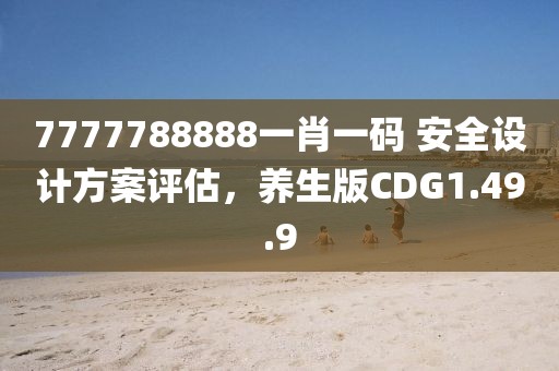 7777788888一肖一码 安全设计方案评估，养生版CDG1.49.9