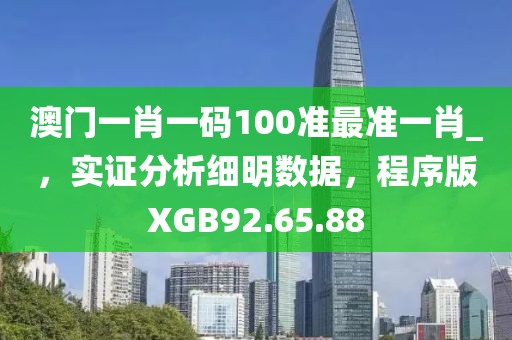 澳门一肖一码100准最准一肖_，实证分析细明数据，程序版XGB92.65.88