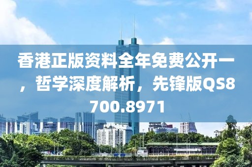 香港正版资料全年免费公开一，哲学深度解析，先锋版QS8700.8971