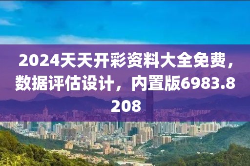 2024天天开彩资料大全免费，数据评估设计，内置版6983.8208