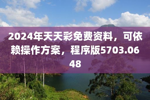 2024年天天彩免费资料，可依赖操作方案，程序版5703.0648