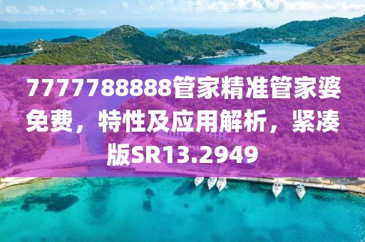 7777788888管家精准管家婆免费，特性及应用解析，紧凑版SR13.2949