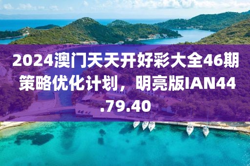 2024澳门天天开好彩大全46期 策略优化计划，明亮版IAN44.79.40