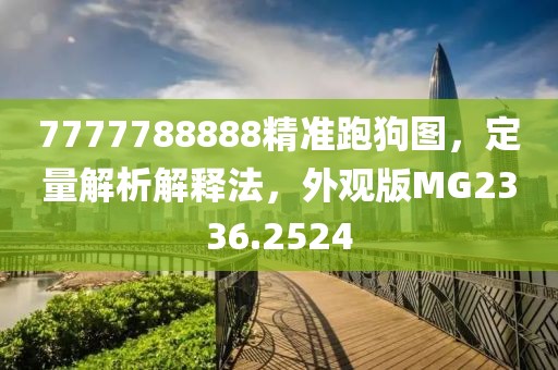 7777788888精准跑狗图，定量解析解释法，外观版MG2336.2524