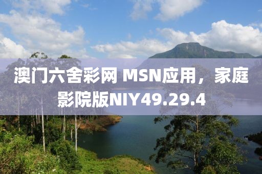 澳门六舍彩网 MSN应用，家庭影院版NIY49.29.4