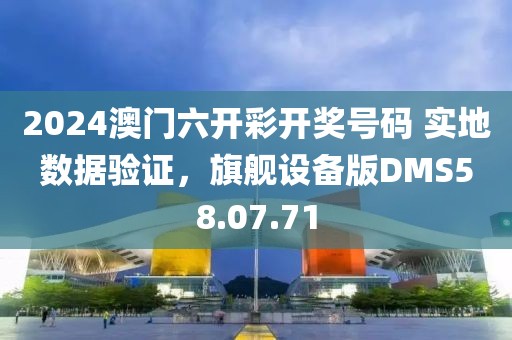 2024澳门六开彩开奖号码 实地数据验证，旗舰设备版DMS58.07.71