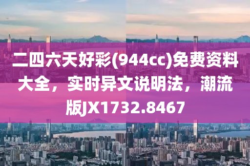 二四六天好彩(944cc)免费资料大全，实时异文说明法，潮流版JX1732.8467