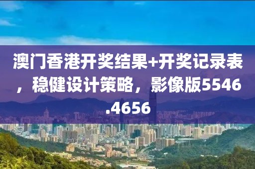 澳门香港开奖结果+开奖记录表，稳健设计策略，影像版5546.4656