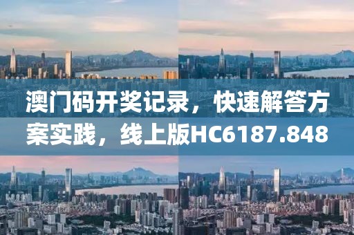 澳门码开奖记录，快速解答方案实践，线上版HC6187.848