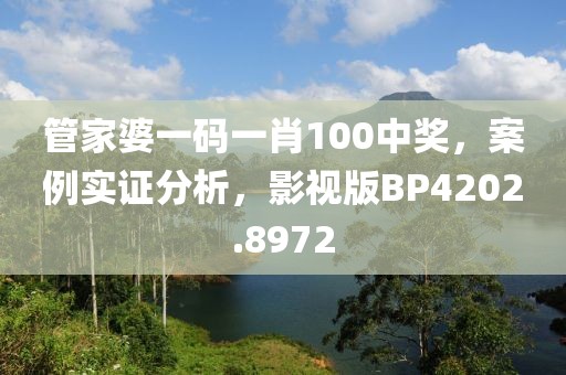 管家婆一码一肖100中奖，案例实证分析，影视版BP4202.8972