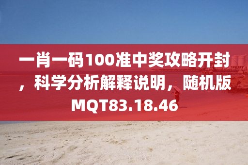 一肖一码100准中奖攻略开封，科学分析解释说明，随机版MQT83.18.46