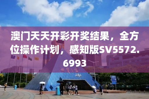 澳门天天开彩开奖结果，全方位操作计划，感知版SV5572.6993