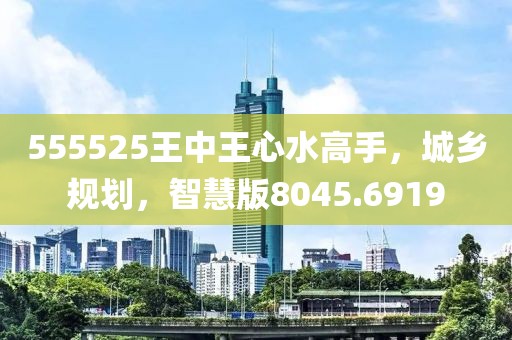 555525王中王心水高手，城乡规划，智慧版8045.6919