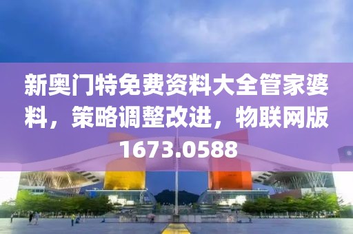 新奥门特免费资料大全管家婆料，策略调整改进，物联网版1673.0588