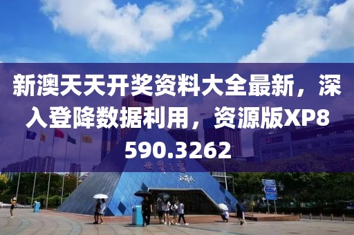 新澳天天开奖资料大全最新，深入登降数据利用，资源版XP8590.3262