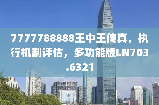 7777788888王中王传真，执行机制评估，多功能版LN703.6321