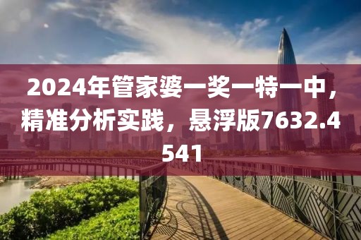 2024年管家婆一奖一特一中，精准分析实践，悬浮版7632.4541