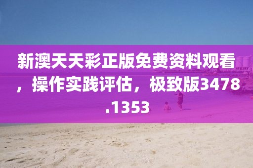 新澳天天彩正版免费资料观看，操作实践评估，极致版3478.1353