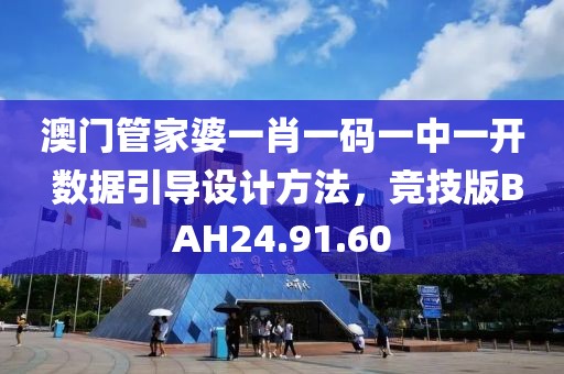 澳门管家婆一肖一码一中一开 数据引导设计方法，竞技版BAH24.91.60