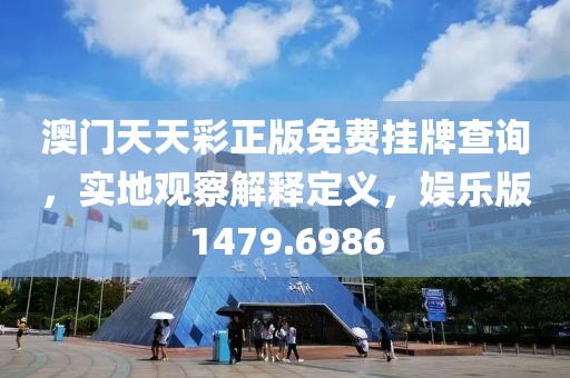 澳门天天彩正版免费挂牌查询，实地观察解释定义，娱乐版1479.6986