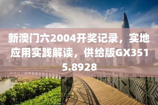 新澳门六2004开奖记录，实地应用实践解读，供给版GX3515.8928