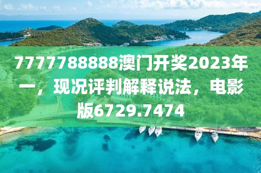 7777788888澳门开奖2023年一，现况评判解释说法，电影版6729.7474