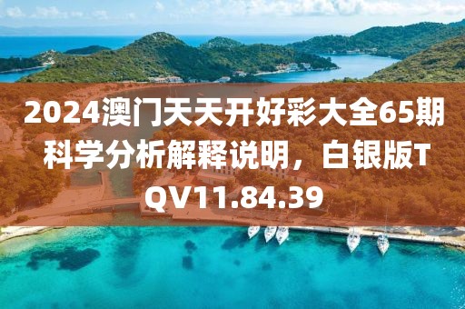 2024澳门天天开好彩大全65期 科学分析解释说明，白银版TQV11.84.39