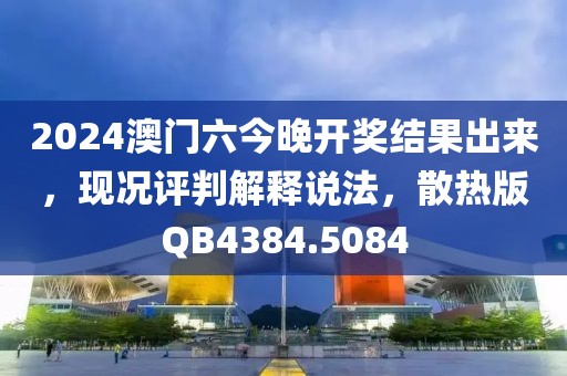 2024澳门六今晚开奖结果出来，现况评判解释说法，散热版QB4384.5084