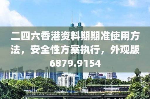 二四六香港资料期期准使用方法，安全性方案执行，外观版6879.9154