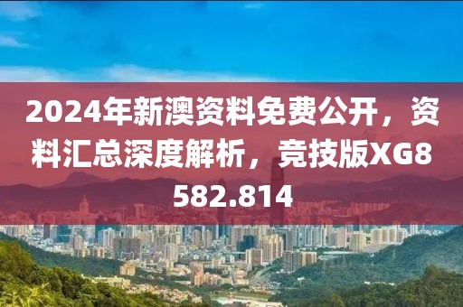 2024年新澳资料免费公开，资料汇总深度解析，竞技版XG8582.814