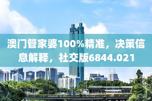 澳门管家婆100%精准，决策信息解释，社交版6844.021