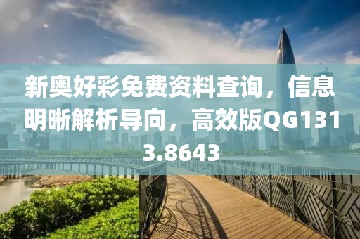 新奥好彩免费资料查询，信息明晰解析导向，高效版QG1313.8643