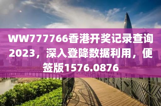 WW777766香港开奖记录查询2023，深入登降数据利用，便签版1576.0876