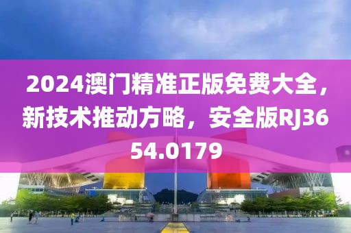 2024澳门精准正版免费大全，新技术推动方略，安全版RJ3654.0179