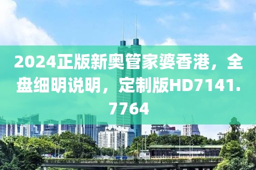 2024正版新奥管家婆香港，全盘细明说明，定制版HD7141.7764