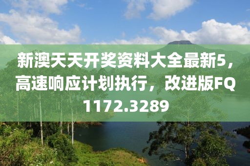 新澳天天开奖资料大全最新5，高速响应计划执行，改进版FQ1172.3289