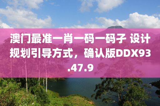 澳门最准一肖一码一码孑 设计规划引导方式，确认版DDX93.47.9