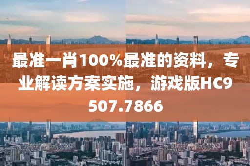 最准一肖100%最准的资料，专业解读方案实施，游戏版HC9507.7866