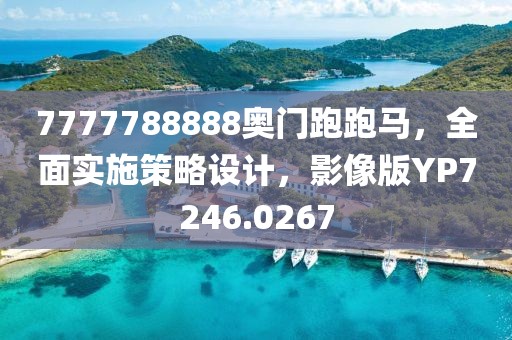 7777788888奥门跑跑马，全面实施策略设计，影像版YP7246.0267