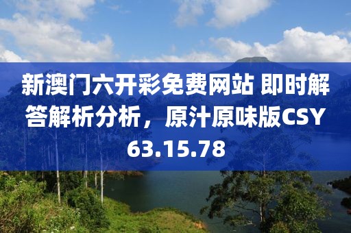 新澳门六开彩免费网站 即时解答解析分析，原汁原味版CSY63.15.78