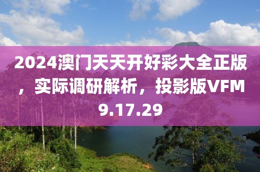 2024澳门天天开好彩大全正版，实际调研解析，投影版VFM9.17.29