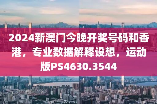 2024新澳门今晚开奖号码和香港，专业数据解释设想，运动版PS4630.3544