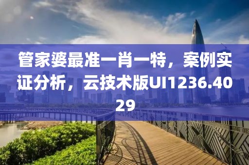 管家婆最准一肖一特，案例实证分析，云技术版UI1236.4029