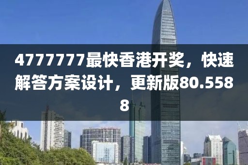 4777777最快香港开奖，快速解答方案设计，更新版80.5588