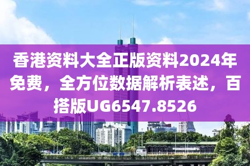 香港资料大全正版资料2024年免费，全方位数据解析表述，百搭版UG6547.8526