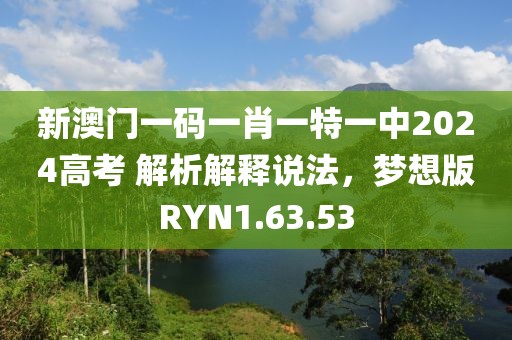 新澳门一码一肖一特一中2024高考 解析解释说法，梦想版RYN1.63.53