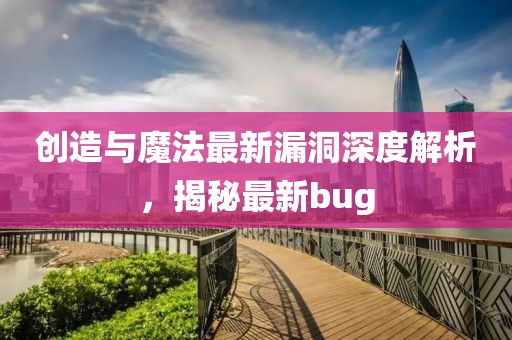 创造与魔法最新漏洞深度解析，揭秘最新bug