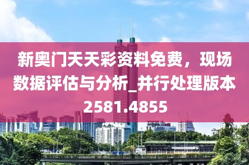 新奥门天天彩资料免费，现场数据评估与分析_并行处理版本2581.4855