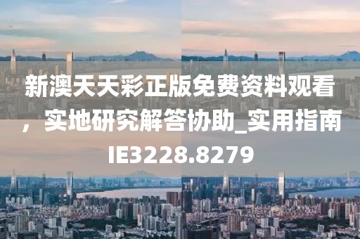 新澳天天彩正版免费资料观看，实地研究解答协助_实用指南IE3228.8279