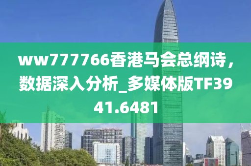 ww777766香港马会总纲诗，数据深入分析_多媒体版TF3941.6481